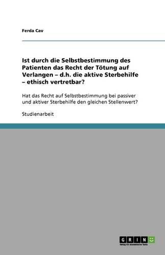 Cover image for Ist durch die Selbstbestimmung des Patienten das Recht der Toetung auf Verlangen - d.h. die aktive Sterbehilfe - ethisch vertretbar?: Hat das Recht auf Selbstbestimmung bei passiver und aktiver Sterbehilfe den gleichen Stellenwert?