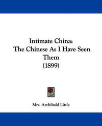 Cover image for Intimate China: The Chinese as I Have Seen Them (1899)