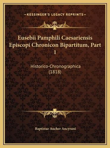 Eusebii Pamphili Caesariensis Episcopi Chronicon Bipartitum, Eusebii Pamphili Caesariensis Episcopi Chronicon Bipartitum, Part 1 Part 1: Historico-Chronographica (1818) Historico-Chronographica (1818)