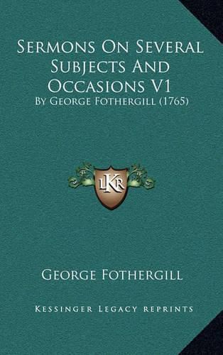 Sermons on Several Subjects and Occasions V1 Sermons on Several Subjects and Occasions V1: By George Fothergill (1765) by George Fothergill (1765)