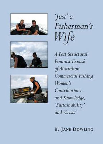 'Just' a Fisherman's Wife: A Post Structural Feminist Expose of Australian Commercial Fishing Women's Contributions and Knowledge, 'Sustainability' and 'Crisis