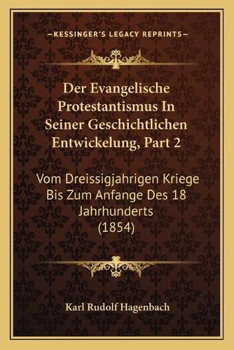 Der Evangelische Protestantismus in Seiner Geschichtlichen Entwickelung, Part 2: Vom Dreissigjahrigen Kriege Bis Zum Anfange Des 18 Jahrhunderts (1854)