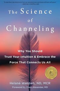 Cover image for The Science of Channeling: Why You Should Trust Your Intuition and Embrace the Force That Connects Us All