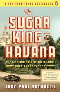 Cover image for The Sugar King of Havana: The Rise and Fall of Julio Lobo, Cuba's Last Tycoon