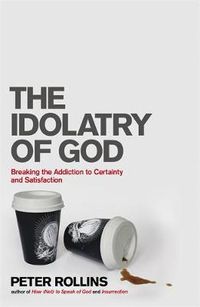 Cover image for The Idolatry of God: Breaking the Addiction to Certainty and Satisfaction