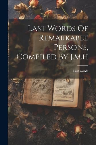 Cover image for Last Words Of Remarkable Persons, Compiled By J.m.h