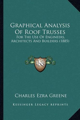 Cover image for Graphical Analysis of Roof Trusses: For the Use of Engineers, Architects and Builders (1885)