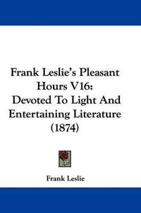 Cover image for Frank Leslie's Pleasant Hours V16: Devoted To Light And Entertaining Literature (1874)