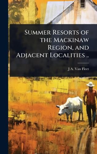 Cover image for Summer Resorts of the Mackinaw Region, and Adjacent Localities ..