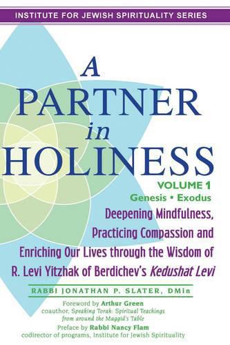 Partner in Holiness - Volume 1, Genesis & Exodus: Deepening Mindfulness, Practicing Compassion and Enriching Our Lives Through the Wisdom of R. Levi Yitzhak of Berdichev's Kedushat Levi-Volume 1