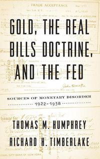 Cover image for Gold, the Real Bills Doctrine, and the Fed: Sources of Monetary Disorder, 1922-1938