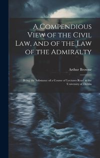 Cover image for A Compendious View of the Civil Law, and of the Law of the Admiralty