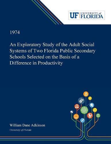 Cover image for An Exploratory Study of the Adult Social Systems of Two Florida Public Secondary Schools Selected on the Basis of a Difference in Productivity.