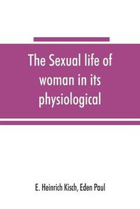 Cover image for The sexual life of woman in its physiological, pathological and hygienic aspects