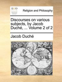 Cover image for Discourses on Various Subjects, by Jacob Duch, ... Volume 2 of 2