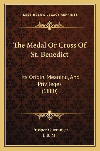 Cover image for The Medal or Cross of St. Benedict: Its Origin, Meaning, and Privileges (1880)