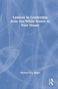 Cover image for Lessons in Leadership from the White House to Your House