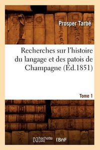 Cover image for Recherches Sur l'Histoire Du Langage Et Des Patois de Champagne. Tome 1 (Ed.1851)