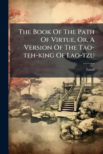 Cover image for The Book Of The Path Of Virtue, Or, A Version Of The Tao-teh-king Of Lao-tzu