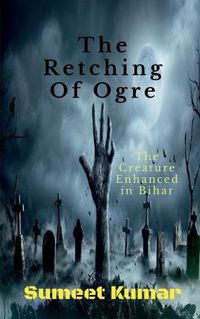 Cover image for The Retching Of Ogre: The Creature Enhanced in Bihar