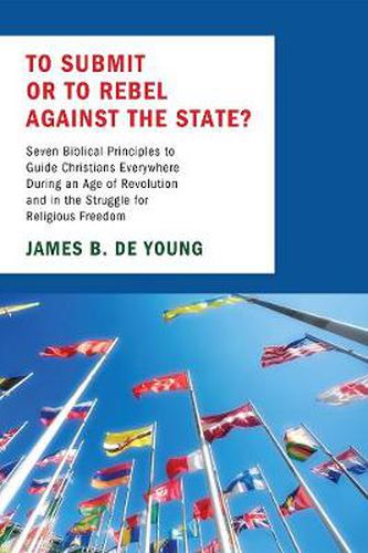 Cover image for To Submit or to Rebel Against the State?: Seven Biblical Principles to Guide Christians Everywhere During an Age of Revolution and in the Struggle for Religious Freedom