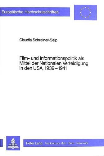 Cover image for Film- Und Informationspolitik ALS Mittel Der Nationalen Verteidigung in Den USA, 1939-1941: Eine Studie Ueber Die Umsetzung Aussenpolitischer Programme in Filminhalte