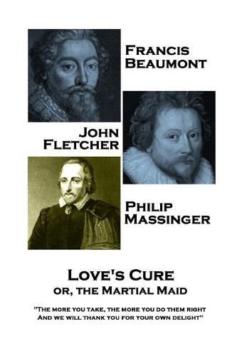 Francis Beaumont, JohnFletcher & Philip Massinger - Love's Cure or, The Martial: The more you take, the more you do them right, And we will thank you for your own delight