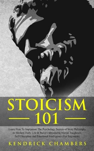 Cover image for Stoicism 101: Learn How To Implement The Psychology Secrets of Stoic Philosophy In Modern Daily Life & Build Unbreakable Mental Toughness, Self-Discipline and Emotional Intelligence (For Beginners)