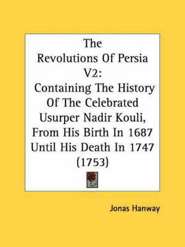 Cover image for The Revolutions of Persia V2: Containing the History of the Celebrated Usurper Nadir Kouli, from His Birth in 1687 Until His Death in 1747 (1753)