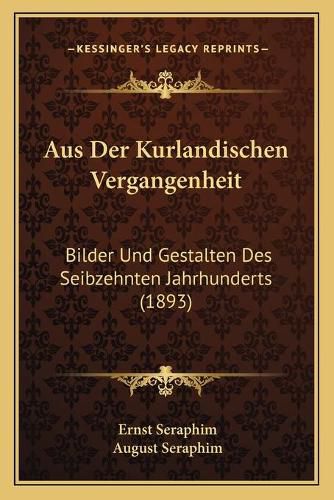 Cover image for Aus Der Kurlandischen Vergangenheit: Bilder Und Gestalten Des Seibzehnten Jahrhunderts (1893)