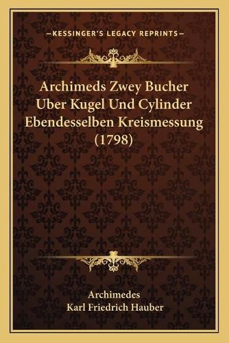 Cover image for Archimeds Zwey Bucher Uber Kugel Und Cylinder Ebendesselben Kreismessung (1798)