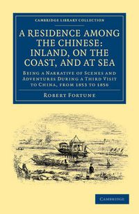 Cover image for A Residence among the Chinese: Inland, on the Coast, and at Sea: Being a Narrative of Scenes and Adventures during a Third Visit to China, from 1853 to 1856