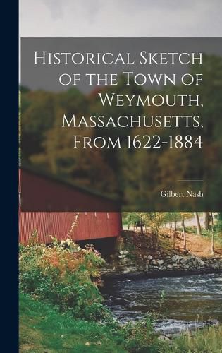 Historical Sketch of the Town of Weymouth, Massachusetts, From 1622-1884