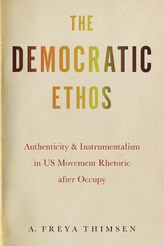 Cover image for The Democratic Ethos: Authenticity and Instrumentalism in US Movement Rhetoric after Occupy
