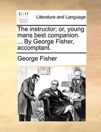 Cover image for The Instructor; Or, Young Mans Best Companion. ... by George Fisher, Accomptant.