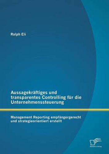 Cover image for Aussagekraftiges und transparentes Controlling fur die Unternehmenssteuerung: Management Reporting empfangergerecht und strategieorientiert erstellt