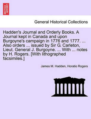 Cover image for Hadden's Journal and Orderly Books. A Journal kept in Canada and upon Burgoyne's campaign in 1776 and 1777. ... Also orders ... issued by Sir G. Carleton, Lieut. General J. Burgoyne. ... With ... notes by H. Rogers. [With lithographed facsimiles.]