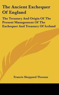 Cover image for The Ancient Exchequer of England: The Treasury and Origin of the Present Management of the Exchequer and Treasury of Iceland