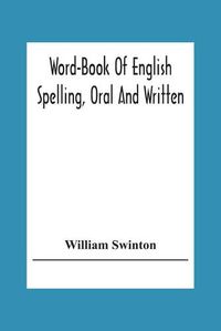 Cover image for Word-Book Of English Spelling, Oral And Written: Designed To Attain Practical Results In The Acquisition Of The Ordinary English Vocabulary, And To Serve As An Introduction To Word-Analysis