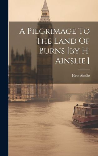 Cover image for A Pilgrimage To The Land Of Burns [by H. Ainslie.]