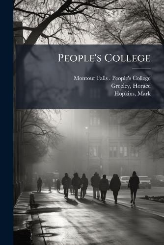 Cover image for People's College: An Address by REV. Asa D. Smith, D.D.; Portions of Addresses by Mark Hopkins, D.D., Hon. H. Greeley, and Others; And Correspondence