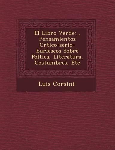 Cover image for El Libro Verde: , Pensamientos Cr Tico-Serio-Burlescos Sobre Pol Tica, Literatura, Costumbres, Etc
