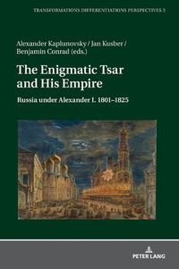 Cover image for The Enigmatic Tsar and His Empire: Russia Under Alexander I. 1801-1825