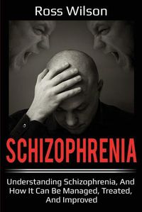 Cover image for Schizophrenia: Understanding Schizophrenia, and how it can be managed, treated, and improved