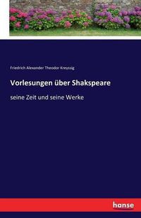 Cover image for Vorlesungen uber Shakspeare: seine Zeit und seine Werke