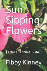 Cover image for Sun Sipping Flowers: (After Hurricane IRMA)