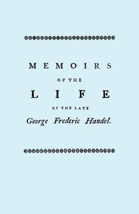 Cover image for Memoirs of the Life of the Late George Frederic Handel, to Which is Added a Catalogue of His Works and Observations Upon Them