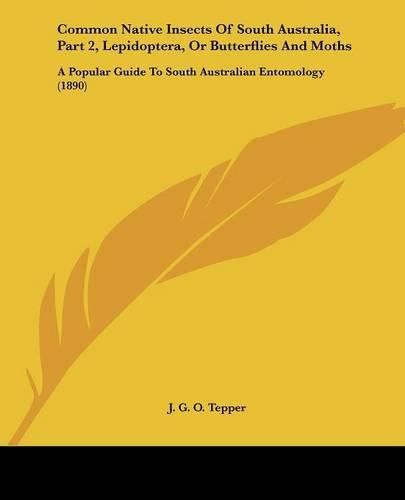 Cover image for Common Native Insects of South Australia, Part 2, Lepidoptera, or Butterflies and Moths: A Popular Guide to South Australian Entomology (1890)