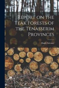 Cover image for Report on the Teak Forests of the Tenasserim Provinces