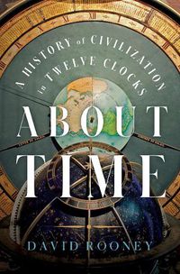 Cover image for About Time: A History of Civilization in Twelve Clocks